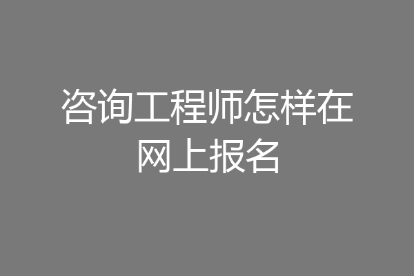 咨询工程师怎样在网上报名