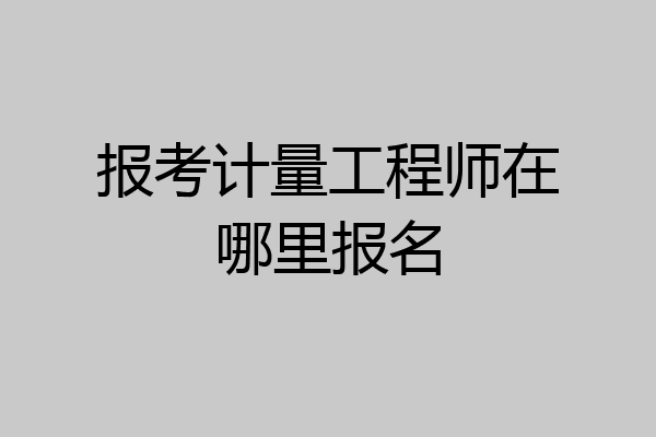 报考计量工程师在哪里报名