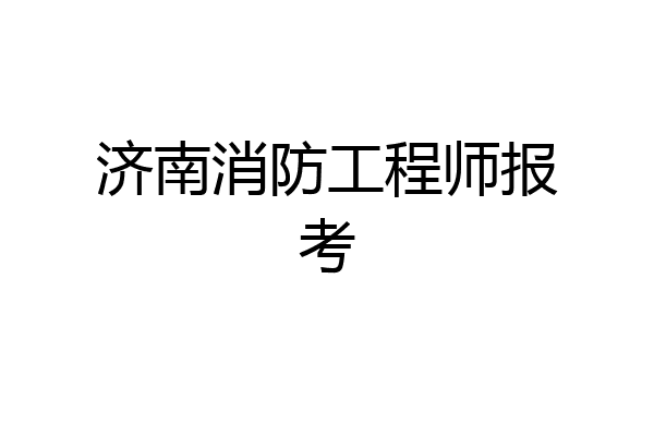 济南消防工程师报考