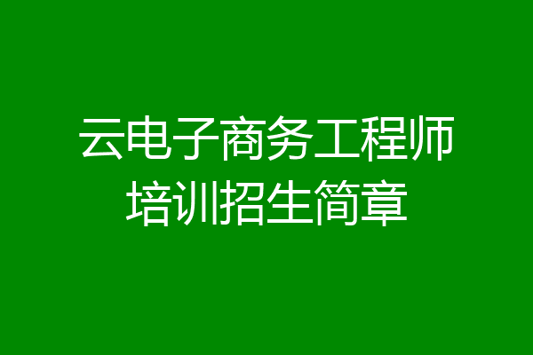 云电子商务工程师培训招生简章