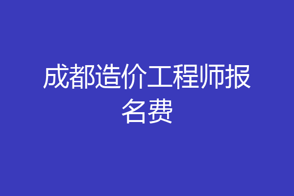 成都造价工程师报名费