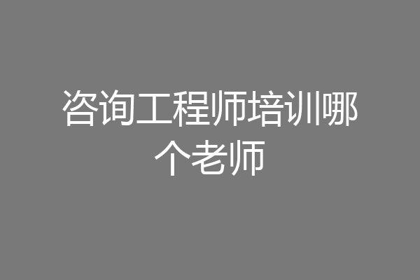 咨询工程师培训哪个老师
