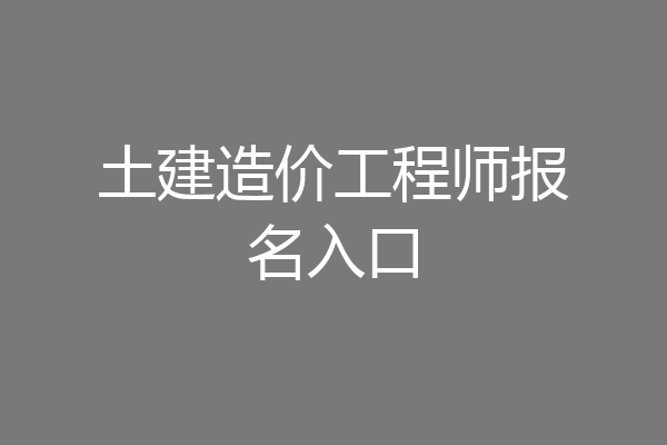 土建造价工程师报名入口