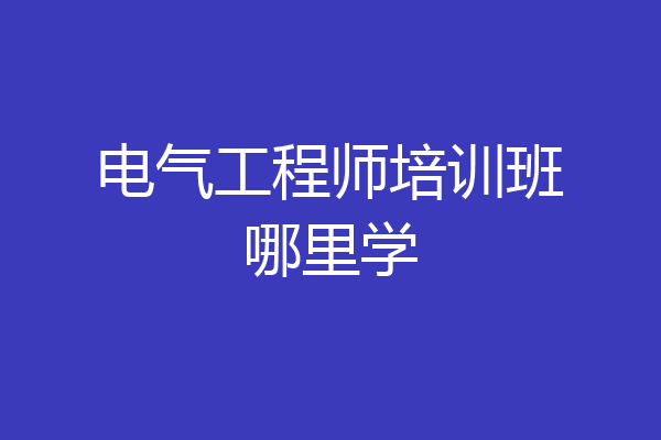 电气工程师培训班哪里学