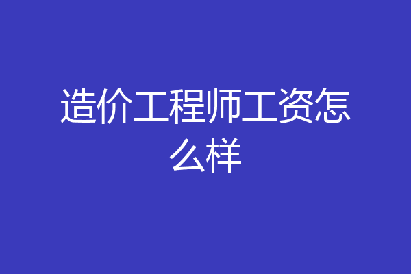 造价工程师工资怎么样