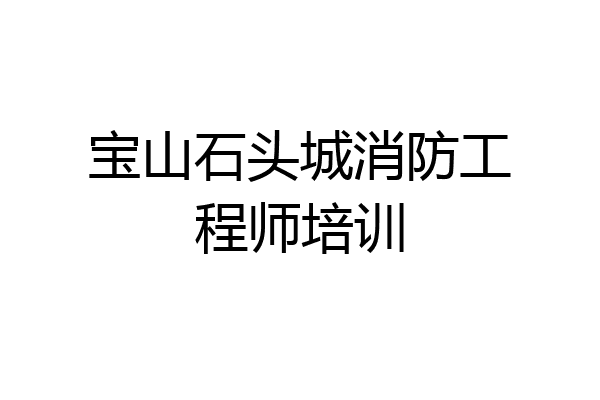 宝山石头城消防工程师培训
