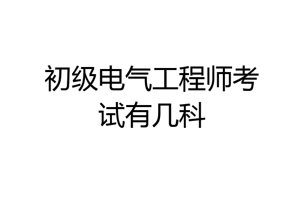 初级电气工程师考试有几科