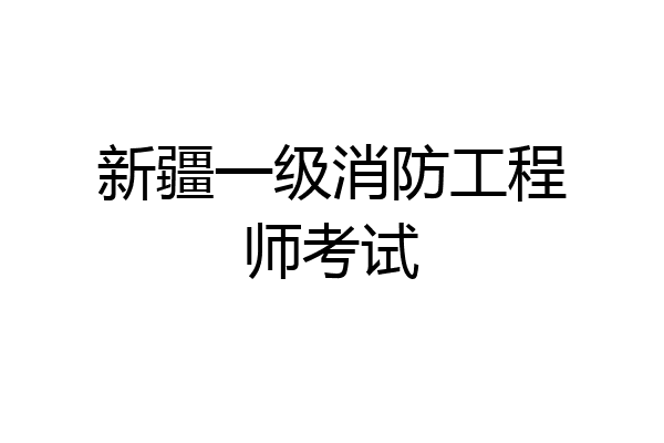 新疆一级消防工程师考试