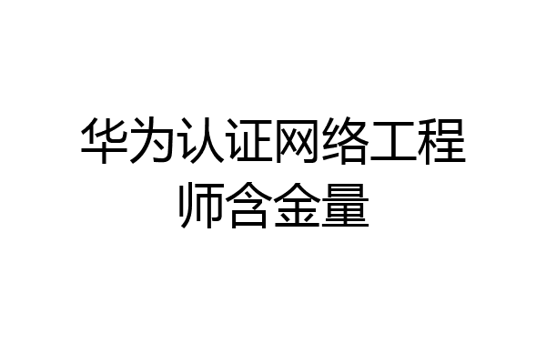华为认证网络工程师含金量