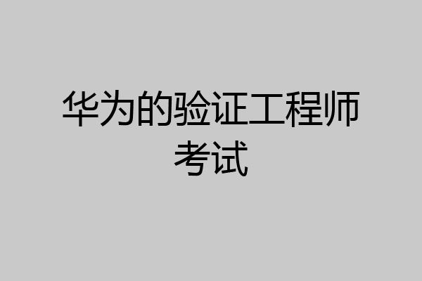 华为的验证工程师考试