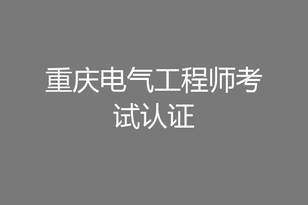 重庆电气工程师考试认证