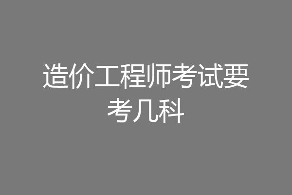 造价工程师考试要考几科