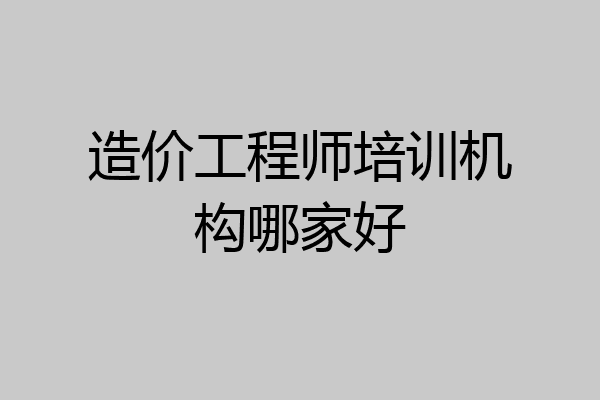 造价工程师培训机构哪家好