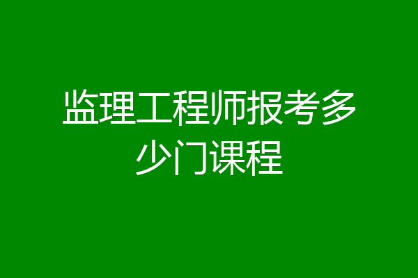 监理工程师报考多少门课程