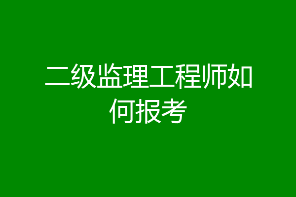 二级监理工程师如何报考