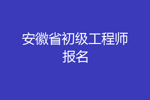 安徽省初级工程师报名