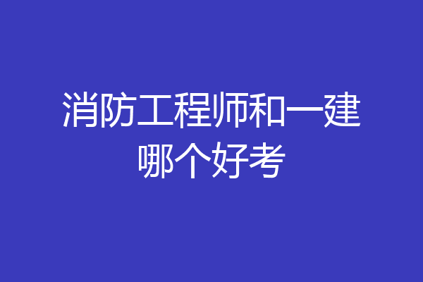 消防工程师和一建哪个好考
