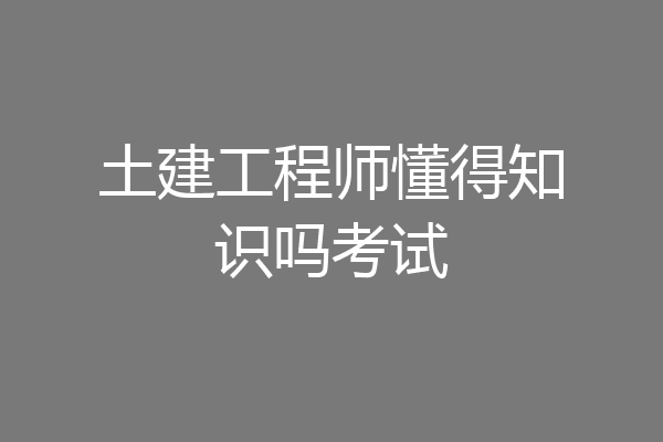 土建工程师懂得知识吗考试