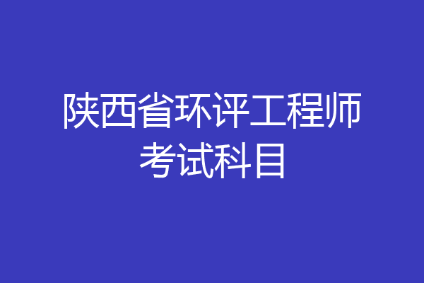陕西省环评工程师考试科目