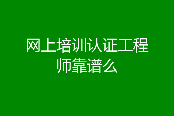 网上培训认证工程师靠谱么