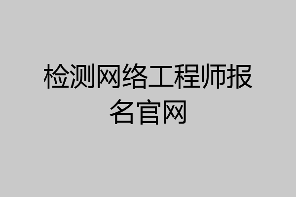 检测网络工程师报名官网