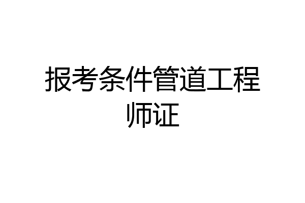 报考条件管道工程师证
