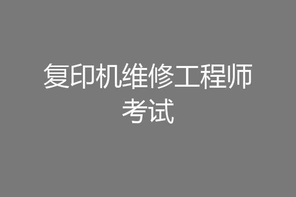 复印机维修工程师考试