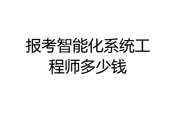 报考智能化系统工程师多少钱