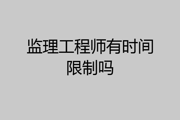 监理工程师有时间限制吗