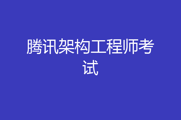 腾讯架构工程师考试