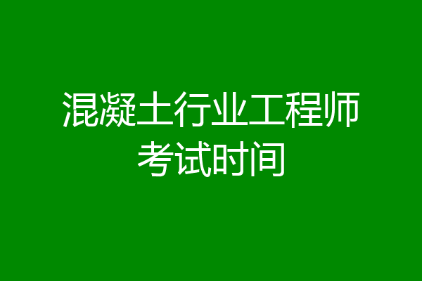 混凝土行业工程师考试时间