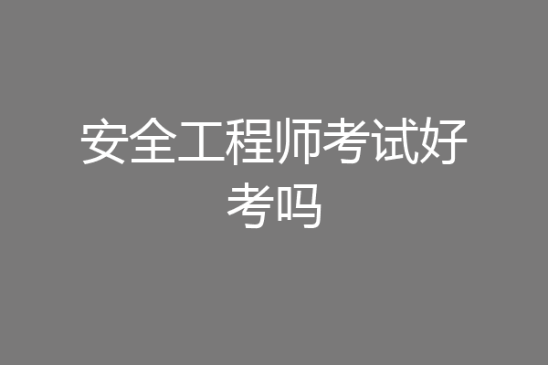 安全工程师考试好考吗