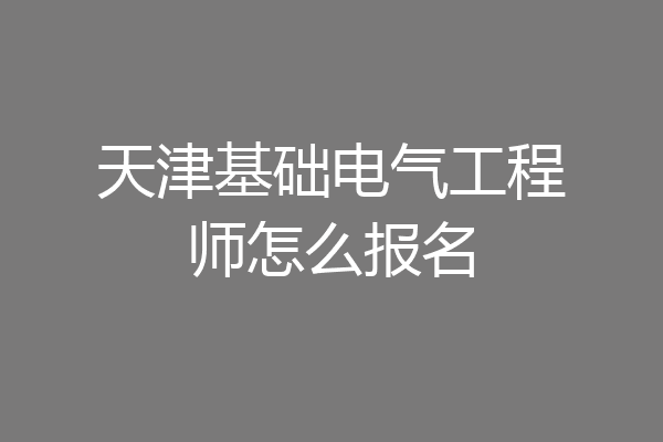 天津基础电气工程师怎么报名