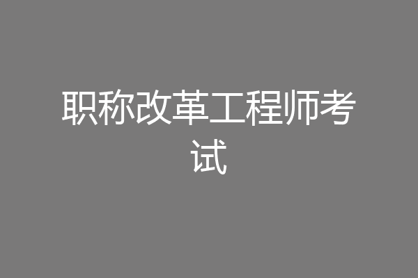 职称改革工程师考试