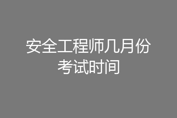 安全工程师几月份考试时间