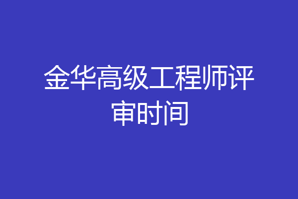 金华高级工程师评审时间