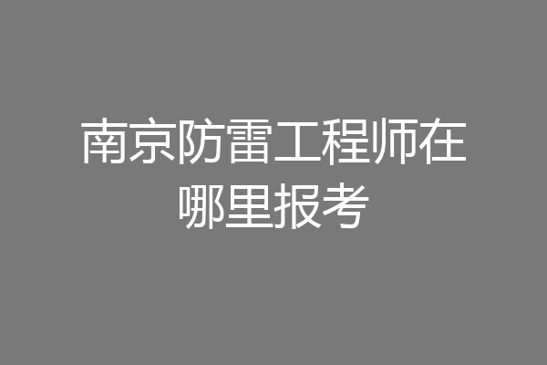 南京防雷工程师在哪里报考