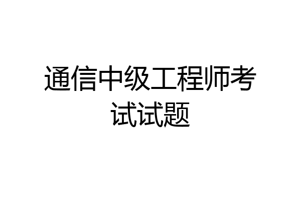 通信中级工程师考试试题