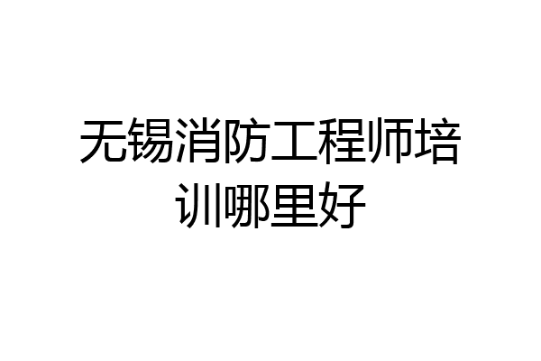 无锡消防工程师培训哪里好