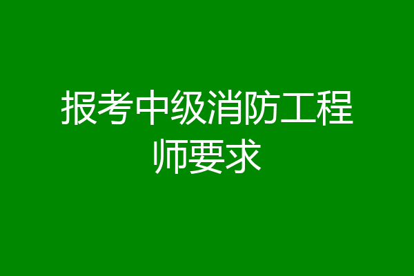 报考中级消防工程师要求