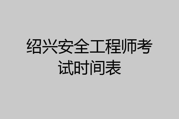绍兴安全工程师考试时间表