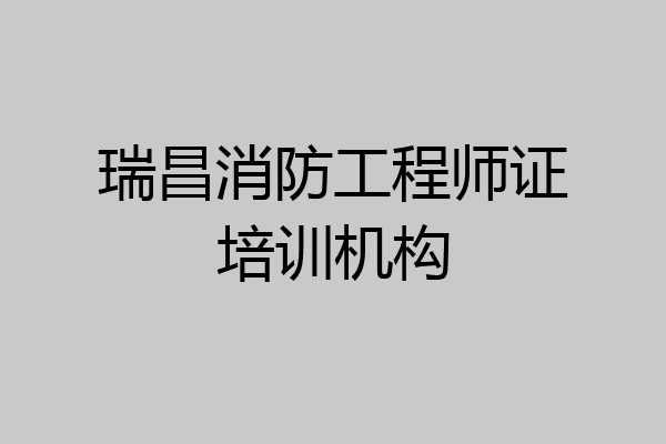 瑞昌消防工程师证培训机构