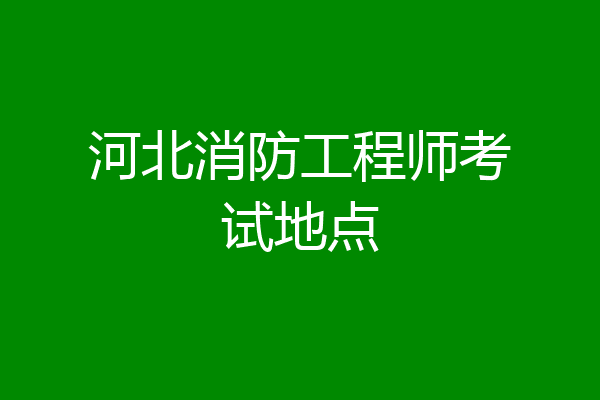 河北消防工程师考试地点