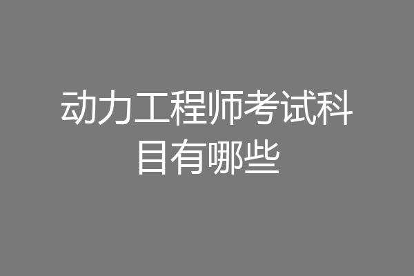 动力工程师考试科目有哪些