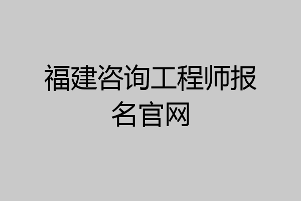 福建咨询工程师报名官网