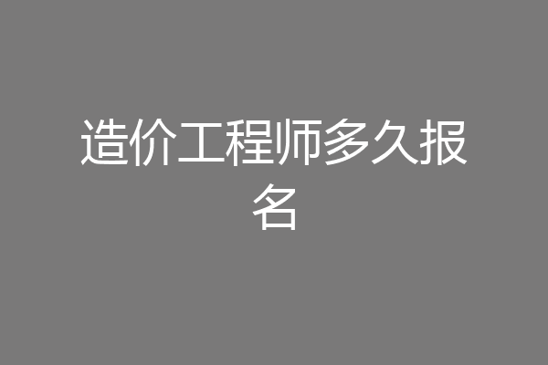 造价工程师多久报名