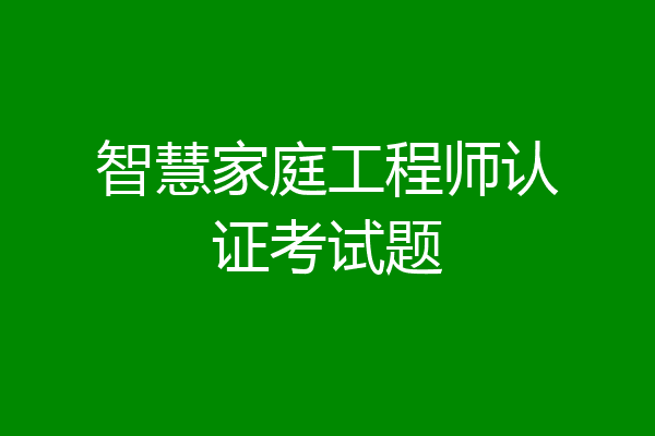 智慧家庭工程师认证考试题