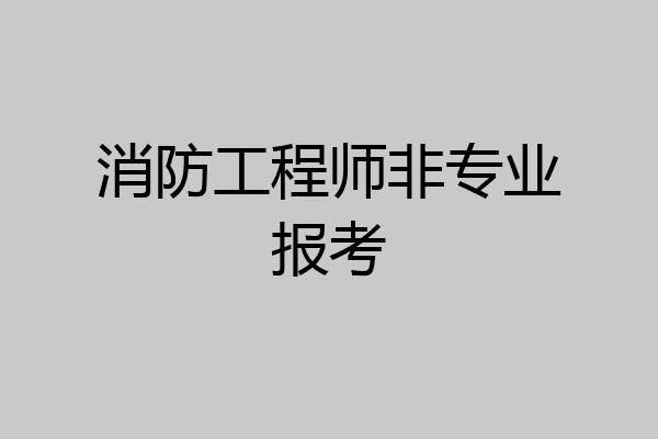 消防工程师非专业报考