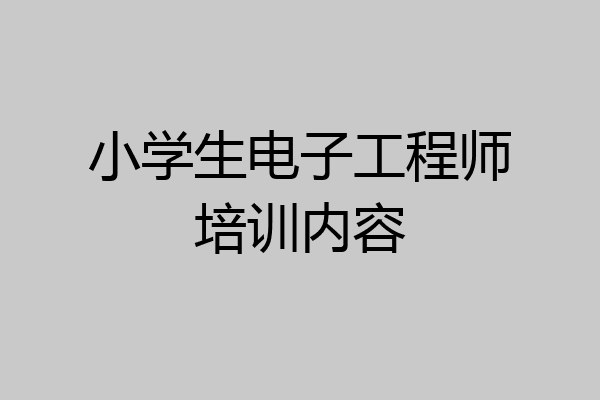 小学生电子工程师培训内容