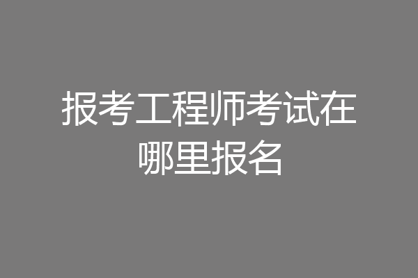 报考工程师考试在哪里报名